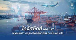 โลจิสติกส์ คืออะไร? พร้อมทิศทางธุรกิจโลจิสติกส์ในไทยเป็นอย่างไร
