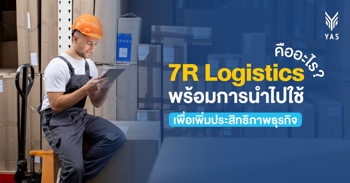 7R Logistics คืออะไร? พร้อมการนำไปใช้เพื่อเพิ่มประสิทธิภาพธุรกิจ