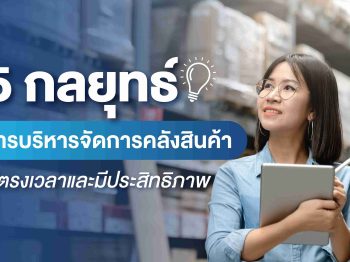 5 กลยุทธ์ ในการบริหารจัดการคลังสินค้าให้ตรงเวลาและมีประสิทธิภาพ