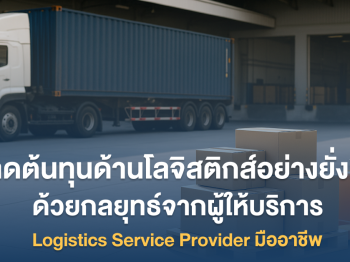 ลดต้นทุนด้านโลจิสติกส์อย่างยั่งยืน ด้วยกลยุทธ์จากผู้ให้บริการ Logistics Service Provider มืออาชีพ