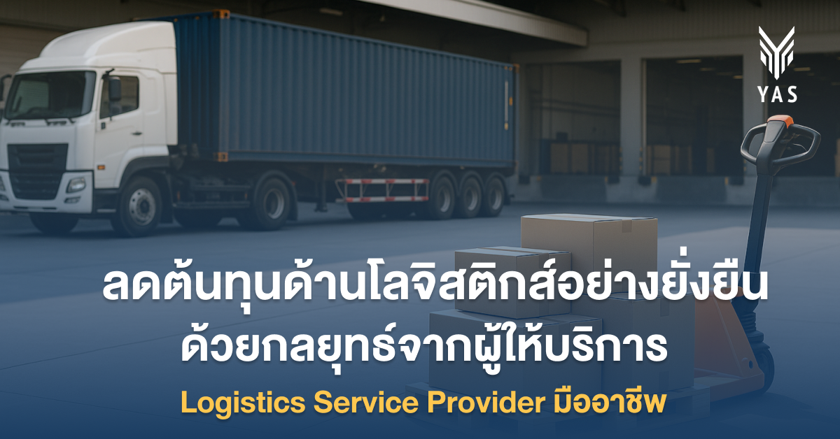 ลดต้นทุนด้านโลจิสติกส์อย่างยั่งยืน ด้วยกลยุทธ์จากผู้ให้บริการ Logistics Service Provider มืออาชีพ​